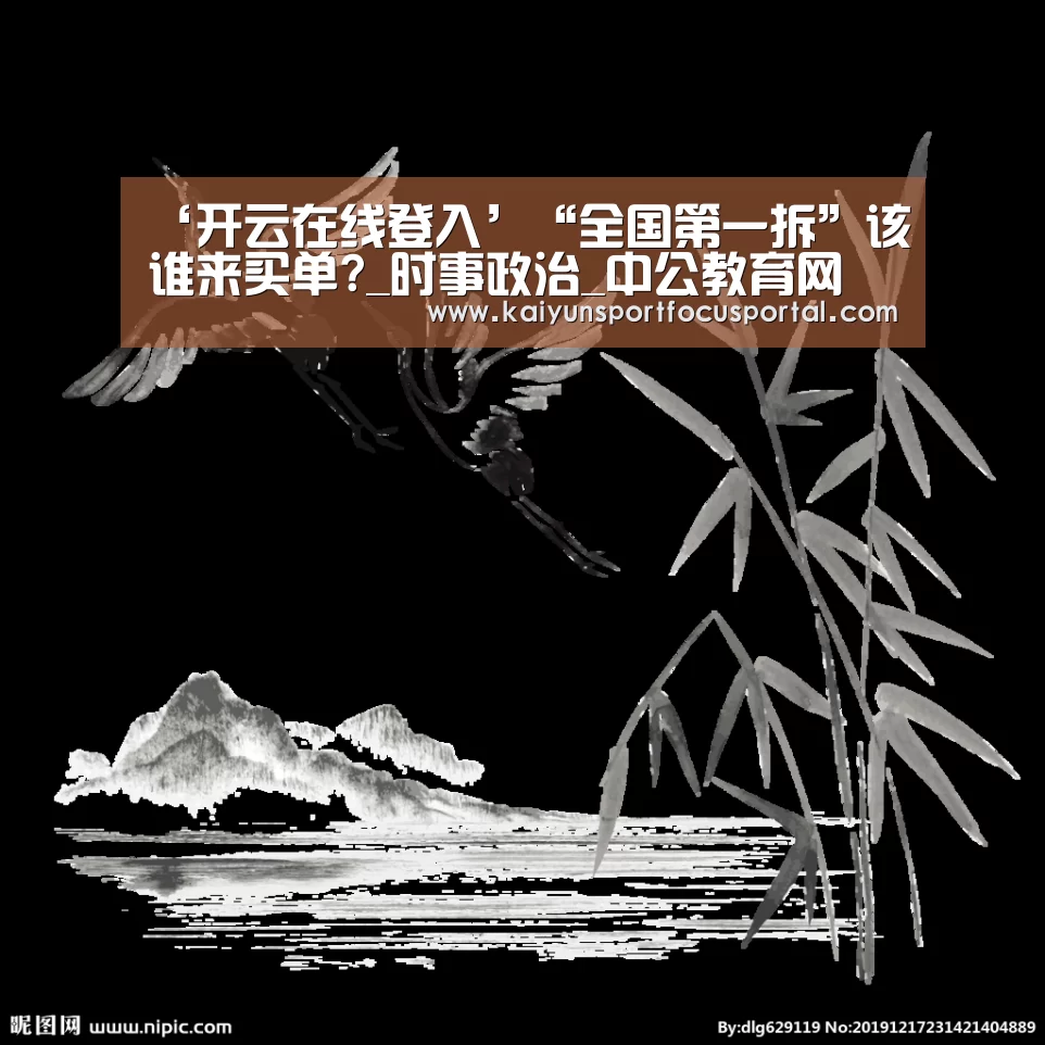 ‘开云在线登入’“全国第一拆”该谁来买单?_时事政治_中公教育网(图1)