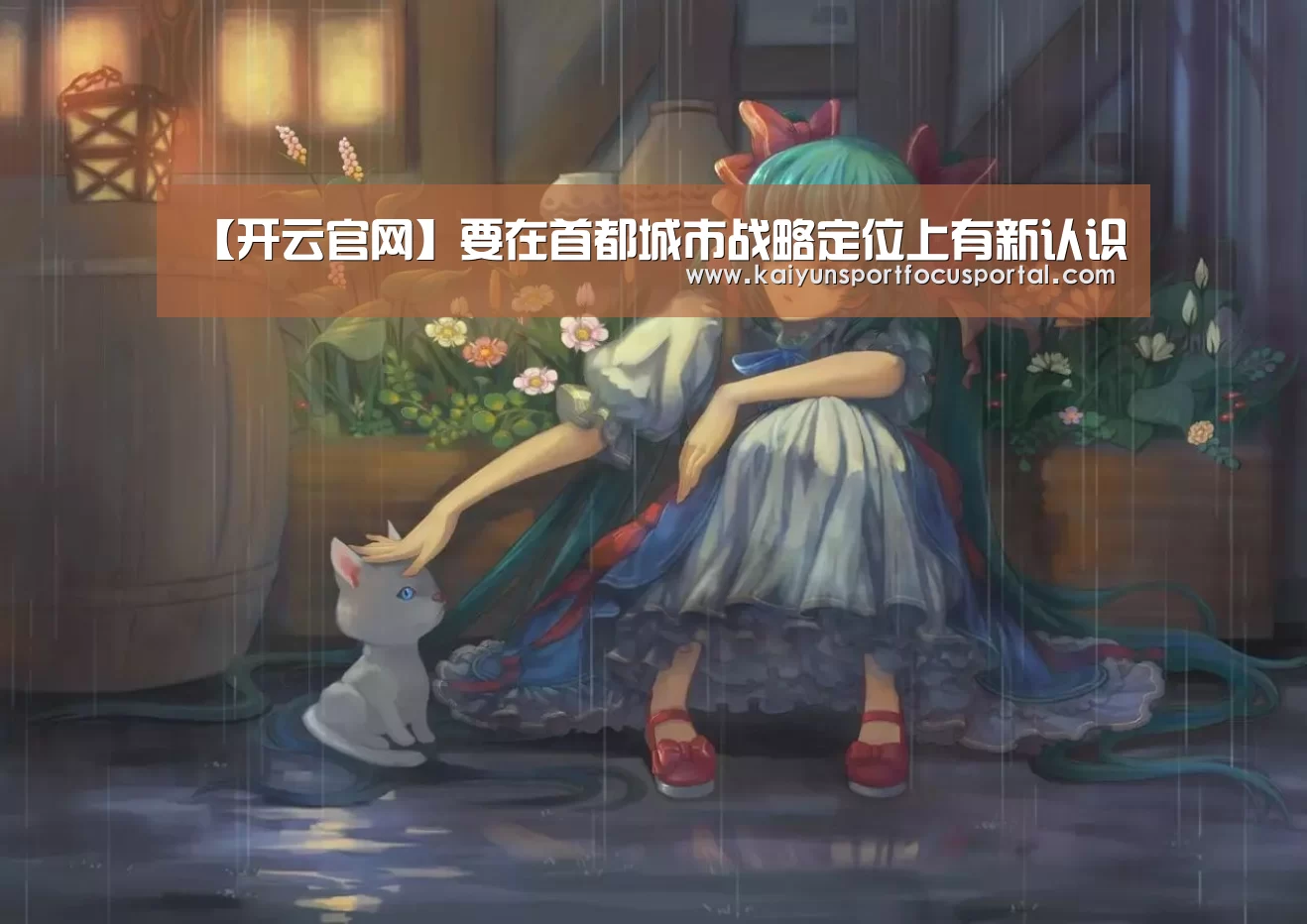 【开云官网】要在首都城市战略定位上有新认识(图1) 【开云官网】要在首都城市战略定位上有新认识(图1)