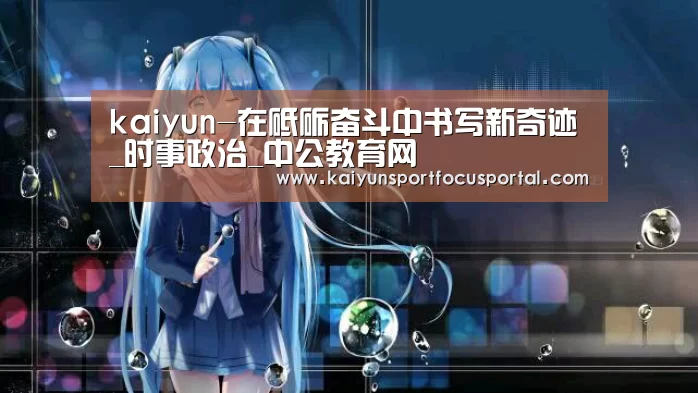 kaiyun-在砥砺奋斗中书写新奇迹_时事政治_中公教育网(图1) 开云在线登入